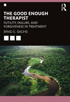 THE GOOD ENOUGH THERAPIST: FUTILITY, FAILURE AND FORGIVENESS IN TREATMENT by Dr. Brad Sachs